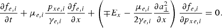{\partial f_{e\comma i} \over \partial t} + \mu_{e\comma i} {\,p_{xe\comma i} \over \gamma_{e\comma i}} {\partial f_{e\comma i} \over \partial x} + \left(\mp E_x - {\mu _{e\comma i} \over 2 \gamma_{e\comma i}} {\partial a_{\bot}^2 \over \partial x} \right){\partial f_{e\comma i} \over \partial p_{xe\comma i}} = 0.
