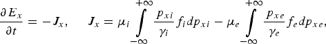 {\partial E_x \over \partial t} = - J_x\comma \; \quad J_x = \mu_i \vint\limits_{ - \infty}^{+\infty} {\,p_{xi} \over \gamma_i} f_i dp_{xi} - \mu_e \vint\limits_{- \infty}^{+\infty} {\,p_{xe} \over \gamma_e} f_e dp_{xe}\comma \;