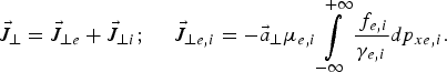 \vec{J}_{\bot} = \vec{J}_{\bot e} + \vec{J}_{\bot i}\semicolon \; \quad \vec{J}_{\bot e\comma i} = - \vec{a}_{\bot} \mu_{e\comma i} \vint\limits_{ - \infty}^{+\infty} {\,f_{e\comma i} \over \gamma_{e\comma i}} dp_{xe\comma i}.