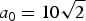$a_0 = 10\sqrt{2}$