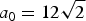 $a_0 = 12\sqrt{2}$
