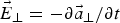 $\vec{E}_{\bot} = -\partial \vec{a}_{\bot} /\partial t$