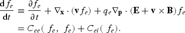 \eqalign{{\hbox{d}f_e \over \hbox{d}t} &\equiv {\partial f_e \over \partial t} + \nabla_{{\bf x}} \cdot \lpar {\bf v} f_e\rpar + q_e \nabla_{\bf p} \cdot \lpar {\bf E} + {\bf v} \times {\bf B}\rpar f_e \cr &= C_{ee} \lpar\; f_e\comma \; f_e\rpar + C_{ei} \lpar\; f_e\rpar . \cr}