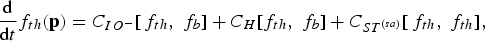 {\hbox{d} \over \hbox{d}t}f_{th} \lpar {\bf p}\rpar = C_{IO^{-}} \lsqb\, f_{th}\comma \; f_b\rsqb + C_H \lsqb f_{th}\comma \; f_b\rsqb + C_{ST^{\lpar sa\rpar }} \lsqb\, f_{th}\comma \; f_{th}\rsqb \comma \;