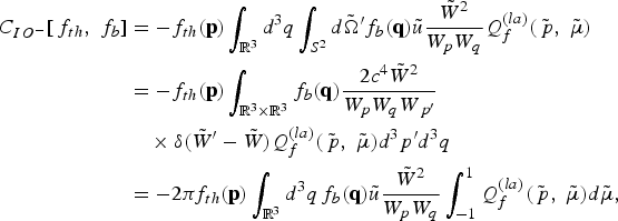 \eqalign{C_{IO^{-}} \lsqb\, f_{th}\comma \; f_b\rsqb &= -f_{th} \lpar {\bf p}\rpar \vint_{{\open R}^3} d^3 q\vint_{S^2 } d\tilde{\Omega}^{\prime} f_b \lpar {\bf q}\rpar \tilde{u}{\tilde{W}^2 \over W_p W_q} Q_f^{\lpar la\rpar } \lpar \tilde{\,p}\comma \; \tilde{\mu}\rpar \cr &= -f_{th} \lpar {\bf p}\rpar \vint_{{\open R}^3 \times {\open R}^3} f_b \lpar {\bf q}\rpar {2c^4 \tilde{W}^2 \over W_p W_q W_{\,p^{\prime}}} \cr &\quad \times \delta \lpar \tilde{W}^{\prime} - \tilde{W}\rpar Q_f^{\lpar la\rpar } \lpar \tilde{\,p}\comma \; \tilde{\mu}\rpar d^3 p^{\prime}d^3 q \cr &= -2\pi f_{th} \lpar {\bf p}\rpar \vint_{{\open R}^3} d^3 q\, f_b \lpar {\bf q}\rpar \tilde{u}{\tilde{W}^2 \over W_p W_q} \vint_{-1}^1 Q_f^{\lpar la\rpar } \lpar \tilde{\,p}\comma \; \tilde{\mu}\rpar d\tilde{\mu}\comma \; \cr}