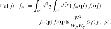 \eqalign{C_B \lsqb\, f_l\comma \; f_m\rsqb &= \vint_{{\open R}^3} d^3 q \vint_{S^2} d\tilde{\Omega}^{\prime} \lsqb\, f_m \lpar {\bf p}^{\prime}\rpar\, f_{l} \lpar {\bf q}^{\prime}\rpar \cr &\quad - f_m \lpar {\bf p}\rpar\, f_l \lpar {\bf q}\rpar \rsqb \tilde{u}{\tilde{W}^2 \over W_p W_q} Q_f \lpar \tilde{\,p}\comma \; \tilde{\mu}\rpar . \cr}