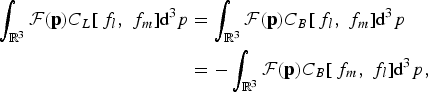 \eqalign{\vint_{{\open R}^3}{\cal F}\lpar {\bf p}\rpar C_L \lsqb\, f_l\comma \; f_m\rsqb \hbox{d}^3 p &= \vint_{{\open R}^3}{\cal F}\lpar {\bf p}\rpar C_B \lsqb\, f_l\comma \; f_m\rsqb \hbox{d}^3 p \cr &= -\vint_{{\open R}^3}{\cal F}\lpar {\bf p}\rpar C_B \lsqb\, f_m\comma \; f_l\rsqb \hbox{d}^3 p\comma \; \cr}