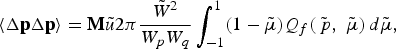 \langle \Delta {\bf p}\Delta {\bf p}\rangle = {\bf M}\tilde{u}2\pi {\tilde{W}^2 \over W_p W_q} \vint_{-1}^1 \lpar 1 - \tilde{\mu}\rpar Q_f \lpar \tilde{\,p}\comma \; \tilde{\mu}\rpar\, d\tilde{\mu}\comma \;