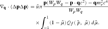\eqalignno{\nabla_{\bf q} \cdot \langle \Delta {\bf p} \Delta {\bf p}\rangle &= \tilde{u}\pi {{\bf p}\lpar W_p W_q - {\bf p} \cdot {\bf q}c^2\rpar - {\bf q}m_e^2 c^4 \over W_p W_q} \cr &\quad \times \vint_{-1}^1 \lpar 1 - \tilde{\mu}\rpar Q_f \lpar \tilde{\,p}\comma \; \tilde{\mu}\rpar\, d\tilde{\mu}. &}
