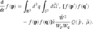 \eqalign{{\hbox{d} \over \hbox{d}t} f\lpar {\bf p}\rpar &= \vint_{{\open R}^3} d^3 q \vint_{S^2} d\tilde{\Omega}^{\prime}\comma \; \lsqb f\lpar {\bf p}^{\prime}\rpar f\lpar {\bf q}^{\prime}\rpar \cr &\quad - f\lpar {\bf p}\rpar f\lpar {\bf q}\rpar \rsqb \tilde{u}{\tilde{W}^2 \over W_p W_q} Q\lpar \tilde{\,p}\comma \; \tilde{\mu}\rpar . \cr}