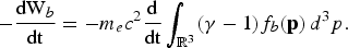 -{\hbox{dW}_b \over \hbox{dt}} = -m_e c^2 {\hbox{d} \over \hbox{dt}}\vint_{{\open R}^3} \lpar \gamma - 1\rpar f_b \lpar {\bf p}\rpar\,d^3 p.