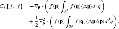 \eqalign{C_L \lsqb\, f\comma \; f\rsqb &= -\nabla_{\bf p} \cdot \left(\,f\lpar {\bf p}\rpar \vint_{{\open R}^3} f\lpar {\bf q}\rpar \langle \Delta {\bf p}\rangle d^3 q\right)\cr &\quad + {1 \over 2} \nabla_{\bf p}^2 \cdot \left(\,f\lpar {\bf p}\rpar \vint_{{\open R}^3} f\lpar {\bf q}\rpar \langle \Delta {\bf p}\Delta {\bf p}\rangle d^3 q\right). \cr}