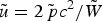 $\tilde{u} = 2\tilde{\,p}c^2/\tilde{W}$