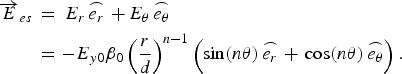\eqalign{\overrightarrow E _{es} \,& = \, E_r \mathop{e_r}\limits^{\frown} \, + \, E_\theta \mathop{e_{\theta}}\limits^{\frown} \cr &=- E_{y0} \beta _0 \left({\displaystyle{r \over d}} \right)^{n - 1} \left({\sin \lpar n\theta \rpar \mathop{e_r}\limits^{\frown} \, + \,\cos \lpar n\theta \rpar \mathop{e_{\theta}}\limits^{\frown}} \right).}