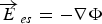 $\overrightarrow E _{es}= - \nabla \Phi$