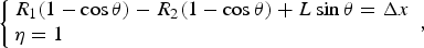 \left\{\matrix{R_1 \lpar 1 - \cos \theta\rpar - R_2 \lpar 1 - \cos \theta\rpar + L\sin \theta = \Delta x \hfill \cr \eta = 1 \hfill} \right.\comma \;