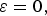 \varepsilon=0\comma \;