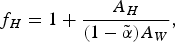 \,f_H = 1 + {A_H\over \lpar 1 - \tilde \alpha \rpar A_W}\comma