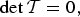 \det {\cal T} = 0 \comma