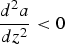 ${d^2 a \over d z^2}\lt 0$