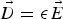 ${\vec D} = \epsilon {\vec E}$