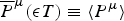 $ \overline{P}^{\rm \mu}\lpar {\rm \epsilon} T\rpar \equiv\langle P^{\rm \mu}\rangle$