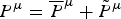 $P^{\rm \mu} = \overline{P}^{\rm \mu} + {\tilde P}^{\rm \mu}$