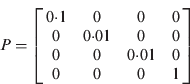 $P = \left[ {\matrix{ {0{\cdot}1} & 0 & 0 & 0 \cr 0 & {0{\cdot}01} & 0 & 0 \cr 0 & 0 & {0{\cdot}01} & 0 \cr 0 & 0 & 0 & 1 \cr}} \right]$$