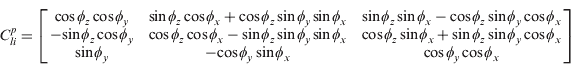 $$ \scale94%{ C_{li}^p = \left[ {\matrix{ {{\rm cos}{\kern 1pt} \phi _z \,{\rm cos}{\kern 1pt} \phi _y} & {{\rm sin}{\kern 1pt} \phi _z \,{\rm cos}{\kern 1pt} \phi _x + {\rm cos}{\kern 1pt} \phi _z \, {\rm sin}{\kern 1pt} \phi _y \hskip1pt {\rm sin}{\kern 1pt} \phi _x} & {{\rm sin}{\kern 1pt} \phi _z \,{\rm sin}{\kern 1pt} \phi _x - {\rm cos}{\kern 1pt} \phi _z \,{\rm sin}{\kern 1pt} \phi _y \,{\rm cos}{\kern 1pt} \phi _x} \cr { - {\rm sin}{\kern 1pt} \phi _z \,{\rm cos}{\kern 1pt} \phi _y} & {{\rm cos}{\kern 1pt} \phi _z \,{\rm cos}{\kern 1pt} \phi _x - {\rm sin}{\kern 1pt} \phi _z \,{\rm sin}{\kern 1pt} \phi _y \hskip1pt {\rm sin}{\kern 1pt} \phi _x} & {{\rm cos}{\kern 1pt} \phi _z \,{\rm sin}{\kern 1pt} \phi _x + {\rm sin}{\kern 1pt} \phi _z \,{\rm sin}{\kern 1pt} \phi _y \,{\rm cos}{\kern 1pt} \phi _x} \cr {{\rm sin}{\kern 1pt} \phi _y} & { - {\rm cos}{\kern 1pt} \phi _y \,{\rm sin}{\kern 1pt} \phi _x} & {{\rm cos}{\kern 1pt} \phi _y \,{\rm cos}{\kern 1pt} \phi _x} \cr}} \right]$$