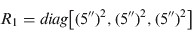 $$R_1 = diag\left[ {(5'')^2, (5'')^2, (5'')^2} \right]$$