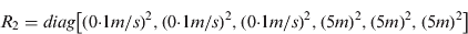 $$R_2 = diag\left[ {(0{\cdot}1m/s)^2, (0{\cdot}1m/s)^2, (0{\cdot}1m/s)^2, (5m)^2, (5m)^2, (5m)^2} \right]$$