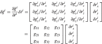 $$\eqalign{\delta \overline g^i = \displaystyle{{\partial \overline g^i} \over {\partial \overline r^i}} \delta \overline r^i = & \left[ {\matrix{ {\partial g_x^i /\partial r_x^i} & {\partial g_x^i /\partial r_y^i} & {\partial g_x^i /\partial r_z^i} \cr {\partial g_y^i /\partial r_x^i} & {\partial g_y^i /\partial r_y^i} & {\partial g_y^i /\partial r_z^i} \cr {\partial g_z^i /\partial r_x^i} & {\partial g_z^i /\partial r_y^i} & {\partial g_z^i /\partial r_z^i} \cr}} \right]\left[ {\matrix{ {\delta r_x^i} \cr {\delta r_y^i} \cr {\delta r_z^i} \cr}} \right] \cr & \hskip-11pt= \left[ {\matrix{ {g_{11}} & {g_{12}} & {g_{13}} \cr {g_{21}} & {g_{22}} & {g_{23}} \cr {g_{31}} & {g_{32}} & {g_{33}} \cr}} \right]\left[ {\matrix{ {\delta r_x^i} \cr {\delta r_y^i} \cr {\delta r_z^i} \cr}} \right]} $$