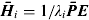 ${\bi \bar H}_i = {1 / {\lambda _i}} {\bi \bar PE}$