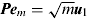 ${\bi Pe}_m = \sqrt m {\bi u}_1 $