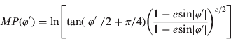 $$MP(\varphi ') = {\rm ln}\left[ {{\rm tan}(|\varphi '|/2 + \pi /4)\left( {\displaystyle{{1 - e{\kern 1pt} {\rm sin}|\varphi '|} \over {1 - e{\kern 1pt} {\rm sin}|\varphi '|}}} \right)^{e/2}} \right]$$