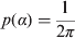 $p(\alpha ) = \displaystyle{1 \over {2\pi}} $