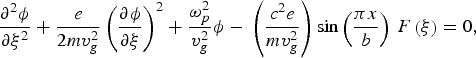 {{\partial ^2 \phi } \over {\partial \xi ^2 }}+{e \over {2mv_g ^2 }}\left({{{\partial \phi } \over {\partial \xi }}} \right)^2+{{\omega _p ^2 } \over {v_g^2 }}\phi - \, \left({{c^2 e} \over {mv_g ^2 }} \right)\sin \left({{\pi x} \over b} \right)\, F\left(\xi \right)=0\comma \;