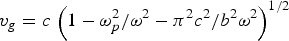 $v_g=c\, \left({1 - {{\omega _p ^2 }/{\omega ^2 }} - {{\pi ^2 c^2 }/{b^2 \omega ^2 }}} \right)^{1/2}$