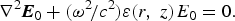 \nabla^2 {\bi E}_0 + \lpar {\rm \omega}^2 \hskip -1.5pt /c^2\rpar {\rm \varepsilon} \lpar r\comma \; z\rpar E_0 = 0.