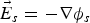 $\vec E_s=- \nabla {\rm \phi} _s$