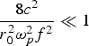 ${{8c^2 } \over {r_0^2 {\rm \omega} _p^2 f^2 }}\ll 1$