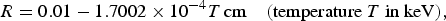 R = 0.01 - 1.7002\times 10^{-4} T\,\hbox{cm} \quad \lpar \hbox{temperature } T \hbox{ in keV}\rpar \comma