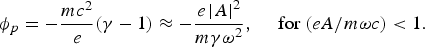 {\rm \phi}_p = - {mc^2 \over e}\lpar {\rm \gamma} - 1\rpar \approx - {e\left\vert A \right\vert^2 \over m{\rm \gamma {\rm \omega}}^2}\comma \; \quad \hbox{for } \lpar eA/m{\rm \omega} c\rpar \lt 1.