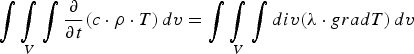 \mathop{{\rm \vint \vint \vint}}\limits_{V} {{\rm \partial} \over {\rm \partial} t} \lpar c \cdot \rho \cdot T\rpar \,dv = \mathop{{\rm \vint \vint \vint}}\limits_{V} div\lpar {\rm \lambda} \cdot gradT\rpar \,dv