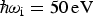 ${\hbar}\! {\rm \omega}_{\rm i} = 50\, \hbox{eV}$