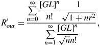 R_{out}^{\prime} = {\sum\limits_{n = 0}^{\infty} \displaystyle{\lsqb GL\rsqb ^n \over n!} \displaystyle{1 \over \sqrt{1 + nr^2}} \over \sum\limits_{n = 1}^{\infty} \displaystyle{\lsqb GL\rsqb ^n \over \sqrt{n} n!}}\comma \;