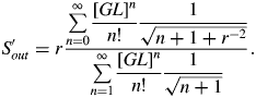 S_{out}^{\prime} = r{\sum\limits_{n = 0}^{\infty} \displaystyle{\lsqb GL\rsqb ^n \over n!} \displaystyle{1 \over \sqrt{n + 1 + r^{ - 2}}} \over \sum\limits_{n = 1}^{\infty} \displaystyle{\lsqb GL\rsqb ^n \over n!} \displaystyle{1 \over \sqrt{n + 1}}}.