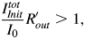 {I_{Init}^{tot} \over I_0} R_{out}^{\prime}\gt 1\comma \;