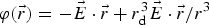 $\varphi \lpar \vec r\rpar = - \vec E \cdot \vec r + {r_{\rm d}^3 \vec E \cdot \vec r / {r^3}}$