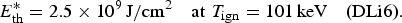 E_{\rm th}^{\ast} = 2.5 \times 10^9\, \hbox{J}/\hbox{cm}^2 \quad \hbox{at}\, \, T_{\rm ign} = 101\, \hbox{keV} \quad \hbox{\lpar DLi6\rpar }.